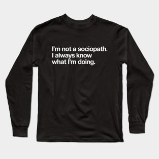 I'm not a sociopath. I always know what I'm doing Long Sleeve T-Shirt